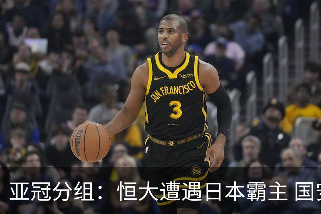 亚冠分组：恒大遭遇日本霸主 国安或再碰蔚山现代